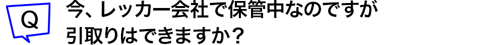 今、レッカー会社で保管中なのですが引取りはできますか?