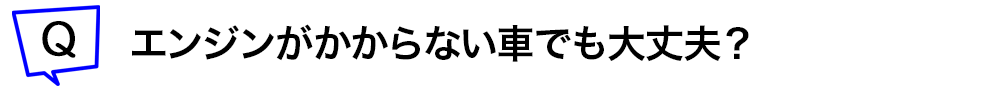 エンジンがかからない車でも大丈夫?